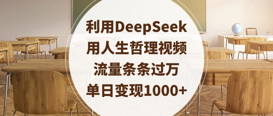 利用DeepSeek用人生哲理视频，流量条条过万，单日变现1000+-云峥科技网