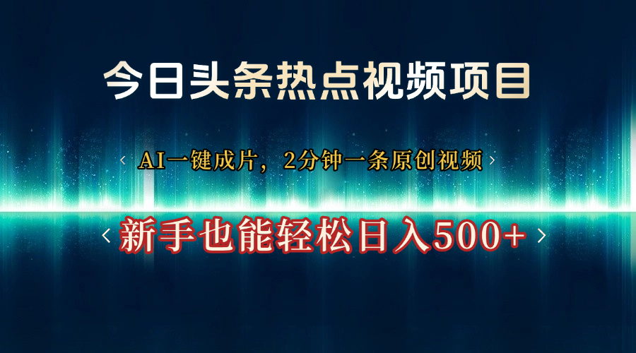 今日头条热点视频项目， AI一键成片，2分钟一条原创视频，新手也能轻松日入500+-云峥科技网