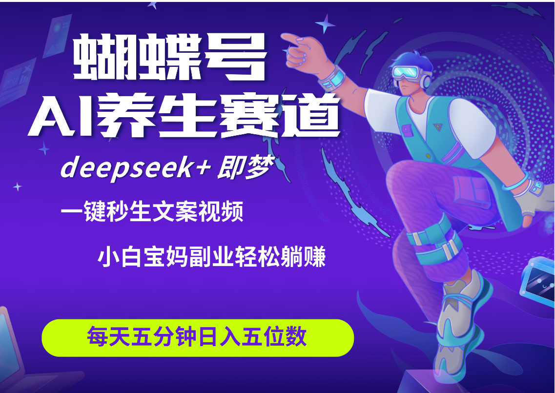蝴蝶号大健康养生赛道+deepseek AI快速产出爆款视频   起号快  带货超级猛 每天仅需五分钟 变现路子太广了 日入五位数 小白 宝妈 上班族副业 轻松躺赚-云峥科技网