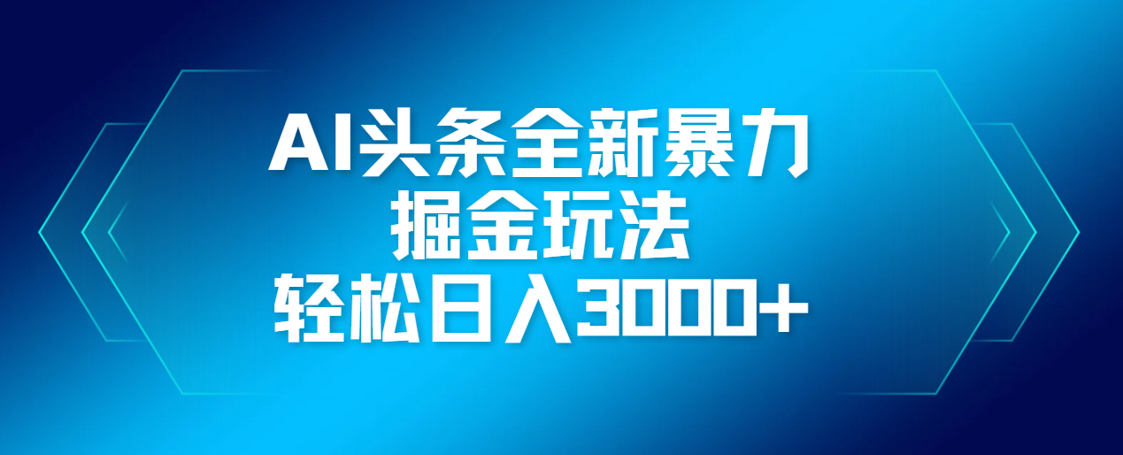 AI头条全新暴利掘金玩法，轻松生产爆文，可矩阵操作，日入3000+-云峥科技网