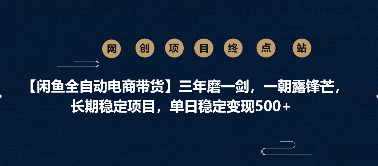 【闲鱼全自动电商带货】三年磨一剑，一朝露锋芒，长期稳定项目，单日稳定变现500+-云峥科技网