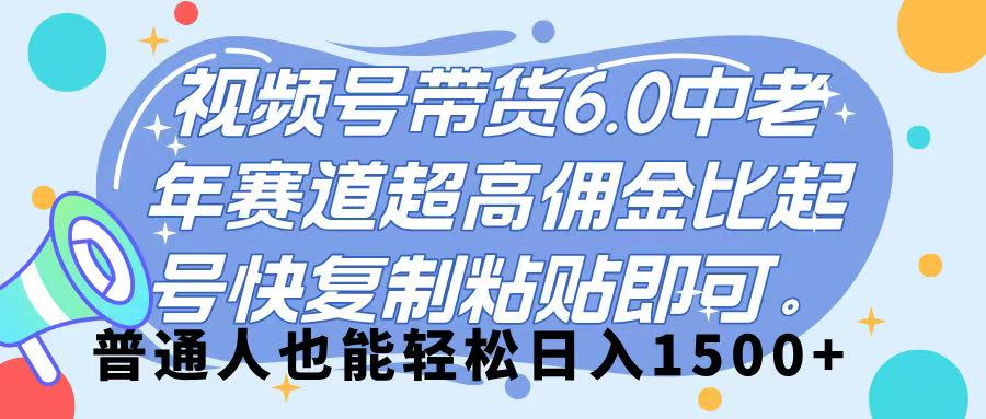 视频号带货 6.0，中老年赛道，超高佣金比，起号快，复制粘贴即可，普通人也能轻松日入 1500➕-云峥科技网
