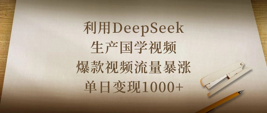 利用DeepSeek生产国学视频，爆款视频流量暴涨，单日变现1000+-云峥科技网