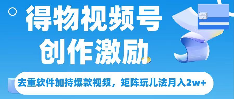 得物视频号创作者激励，去重软件加持爆款视频，矩阵玩儿法月入 2w➕-云峥科技网