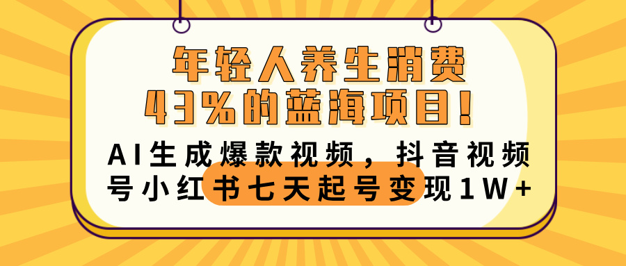年轻人养生消费43%的蓝海项目！AI生成爆款视频，抖音视频号小红书七天起号变现10000+-云峥科技网