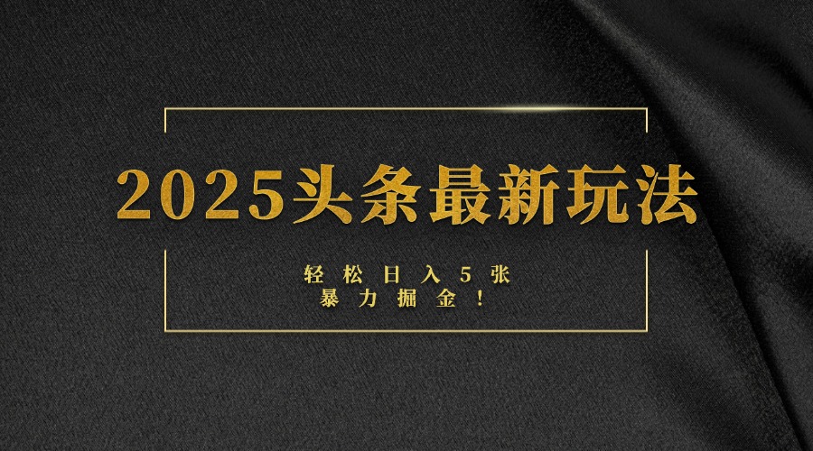 2025头条最新玩法，轻松日入5张，熟练后可日入3000+-云峥科技网