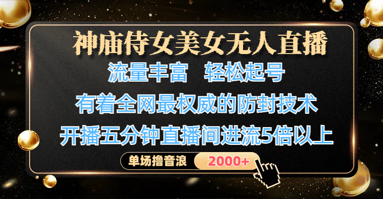 神庙侍女美女无人直播，流量丰富、轻松起号，有着全网最权威的防封技术、4K超高清素材画质，开播五分钟直播间进流5倍以上，单场撸音浪2000+-云峥科技网