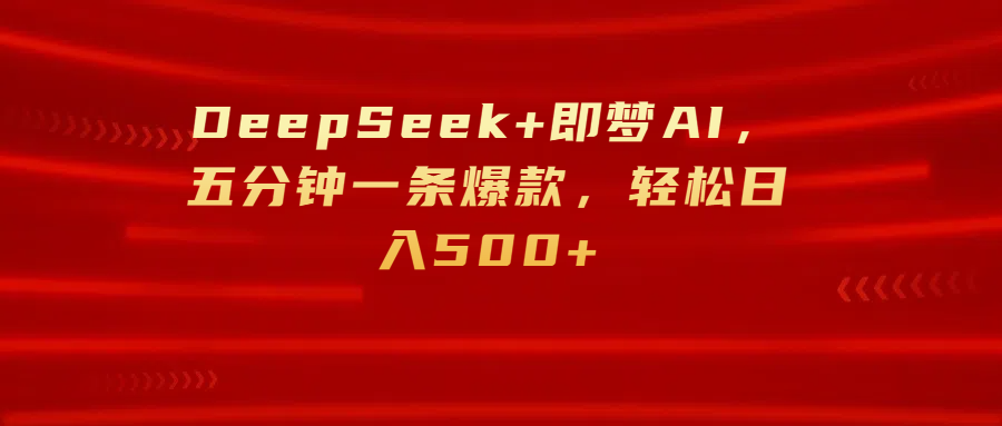 DeepSeek+即梦AI，五分钟一条爆款，轻松日入500+-云峥科技网