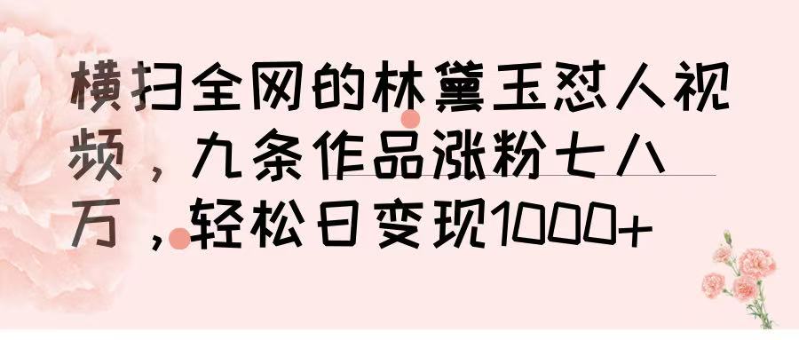 横扫全网的林黛玉怼人视频，九条作品涨粉七八万，轻松日变现 1000➕-云峥科技网