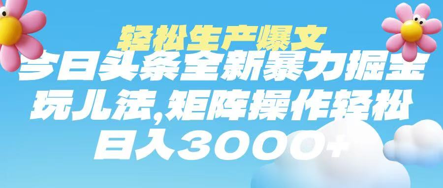 今日头条暴力掘金玩法，轻松生产爆文，可矩阵操作，日入3000➕-云峥科技网