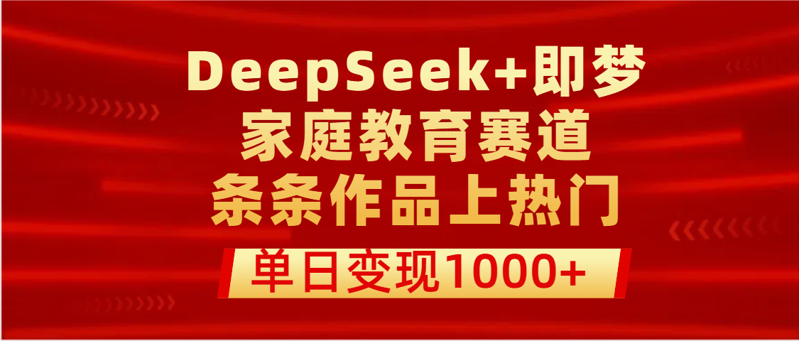 DeepSeek+即梦做家庭教育赛道，条条作品上热门，单日变现1000+-云峥科技网