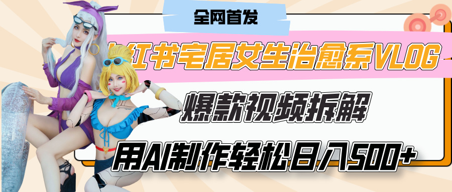 小红书宅居女生治愈系VLOG爆款视频拆解，用AI制作也能轻松日入500+，有手就行！-云峥科技网