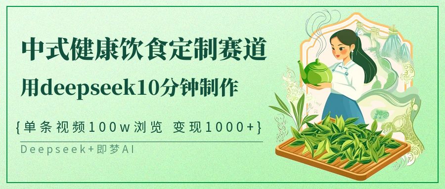 爆火中式健康饮食定制赛道，用deepseek10分钟制作单条视频100w浏览变现1000+-云峥科技网