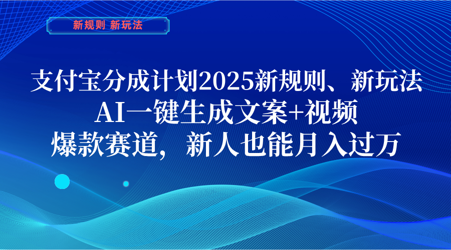 支付宝分成计划  2025新规则、新玩法，AI一键生成文案+视频，爆款赛道，新人也能月入过万-云峥科技网