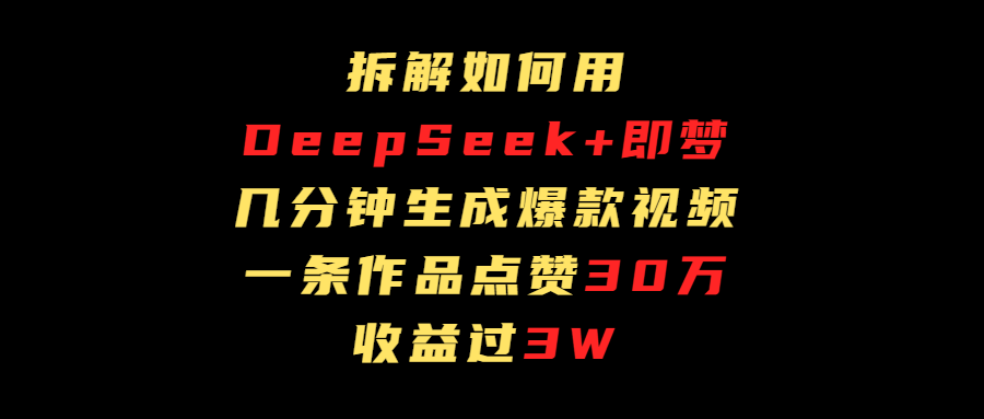 拆解如何用deep seek+即梦做爆款短视频，一条作品收益过3万-云峥科技网