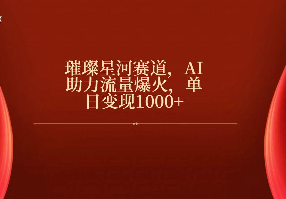 璀璨星河赛道，AI助力流量爆火，单日变现1000+-云峥科技网