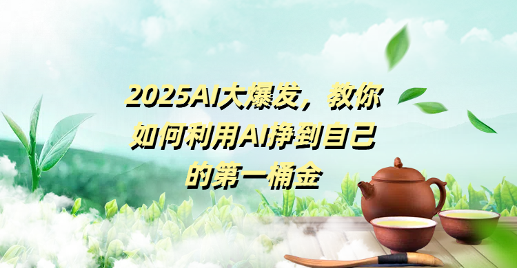 2025AI大爆发，教你如何利用AI挣到自己的第一桶金-云峥科技网