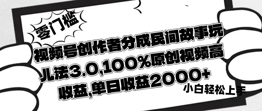 视频号创作者分成民间故事玩儿法3.0，100%原创视频高收益，单日收益2000+-云峥科技网