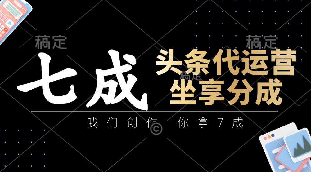 头条代运营——我们创作，你拿7成，简单操作，坐享分成-云峥科技网