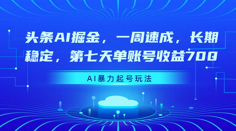 头条AI掘金，一周速成，长期稳定，第七天单账号收益700-云峥科技网