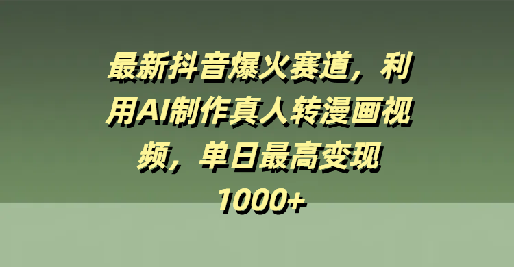 最新抖音爆火赛道，利用AI制作真人转漫画视频，单日最高变现1000+-云峥科技网