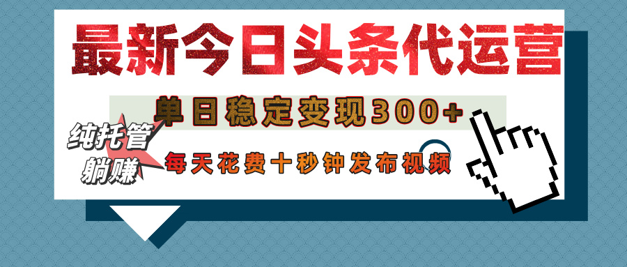 今日头条代运营托管，单日稳定变现300+，无需自己运营，每天花费十秒钟发布视频-云峥科技网