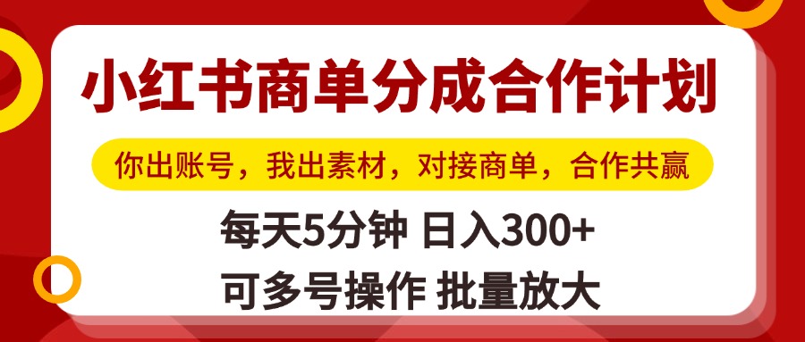小红书商单分成合作计划，你出账号，我出素材，对接商单，合作共赢，单号日入300+，可批量放大-云峥科技网