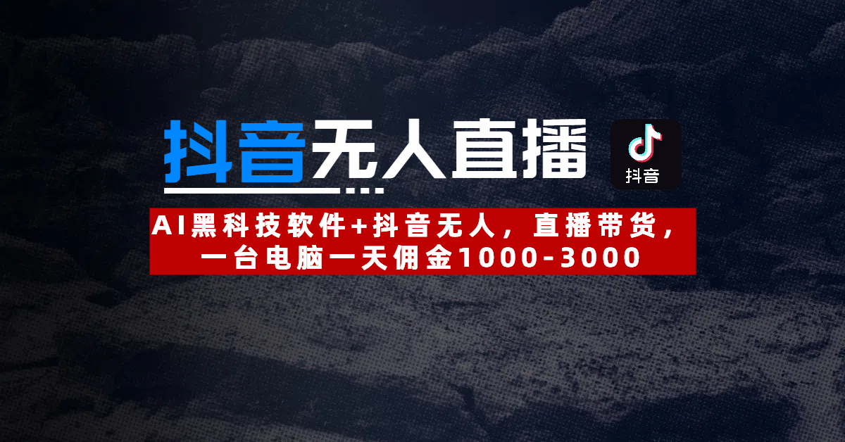 【抖音无人直播】AI黑科技软件+抖音无人直播带货，一台电脑一天佣金1000-3000-云峥科技网