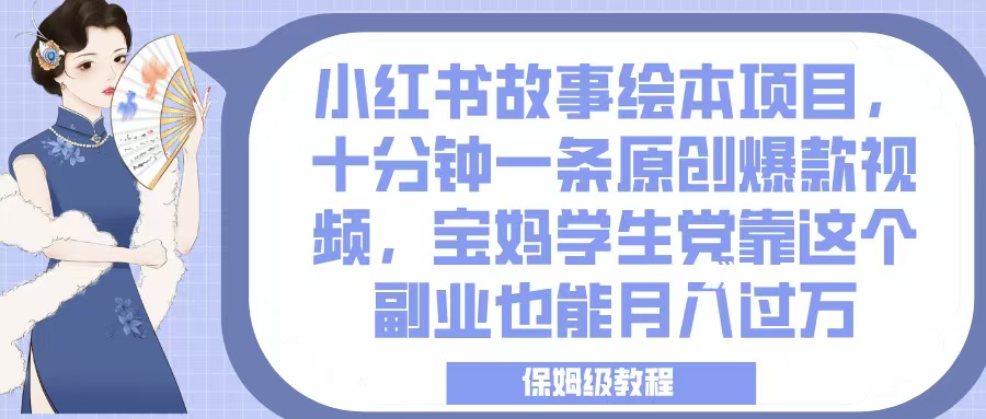 小红书故事绘本项目，十分钟一条原创爆款视频，宝妈学生党靠这个副业也能月入过万，保姆级教程-云峥科技网