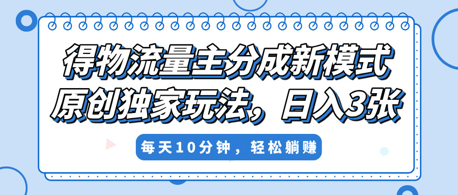 得物流量主分成新模式，原创独家玩法，小白可做，简单暴利，单日稳定变现300+-云峥科技网