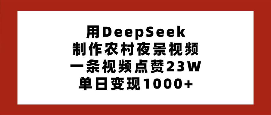用DeepSeek制作农村夜景视频，一条视频点赞23W，单日变现1000+-云峥科技网