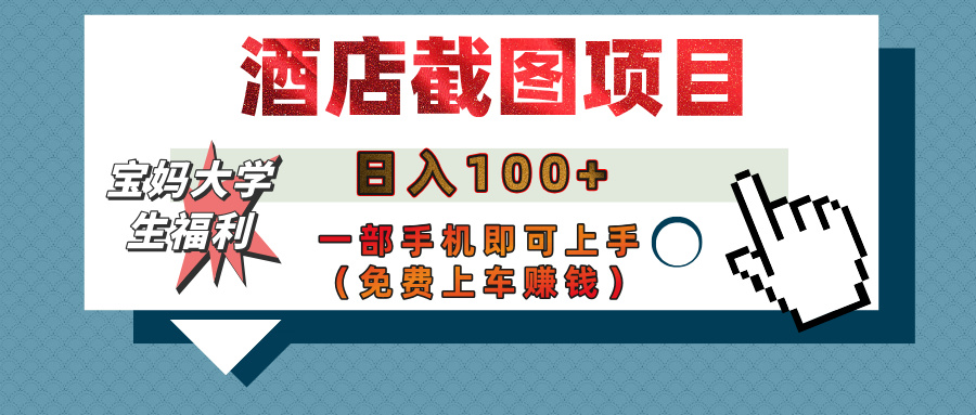 【宝妈大学生福利】酒店截图项目，日入100+，一部手机即可上手（免费上车赚钱）-云峥科技网