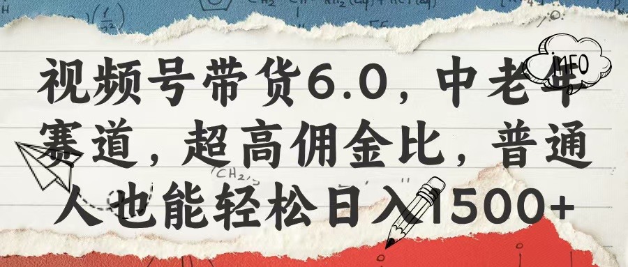 视频号带货6.0，中老年赛道，超高佣金比，普通人也能轻松日入1500+-云峥科技网
