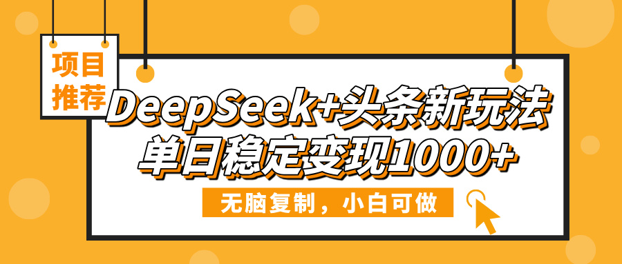 DeepSeek+头条新玩法，无脑复制，小白可做，单日稳定变现1000+-云峥科技网