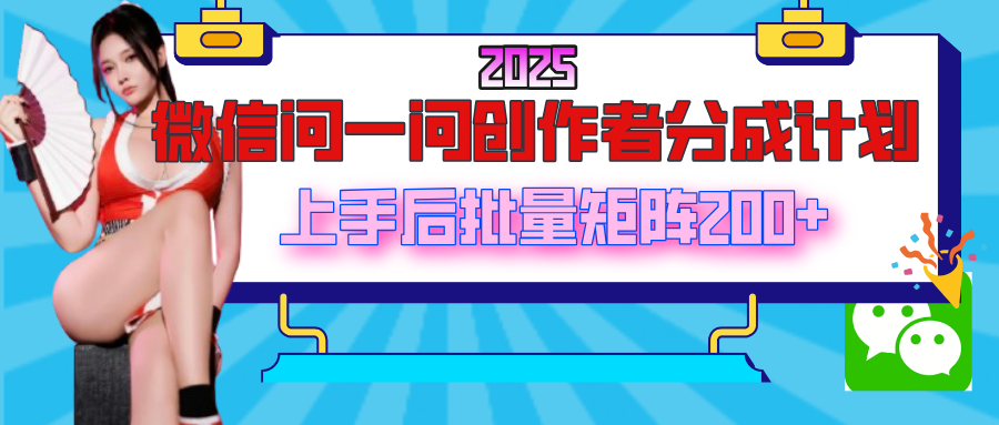 2025最新微信问一问创作者分成计划，上手后批量矩阵日入200+-云峥科技网