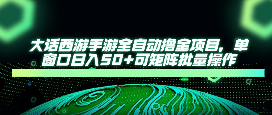 大话西游全自动撸金，单窗口日入50+可矩阵批量操作-云峥科技网
