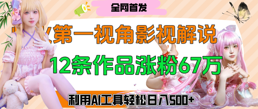 爆火第一人称视角影视解说，12条作品涨粉67万，巧用AI工具，轻松日入500+-云峥科技网