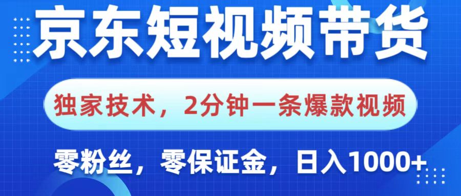 京东短视频带货，独家技术，2分钟一条爆款视频，0粉丝，0保证金，操作简单，，日入1000+-云峥科技网