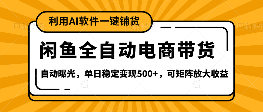 【闲鱼全自动电商带货】全新升级玩法，单日稳定变现500+，可矩阵放大收益-云峥科技网