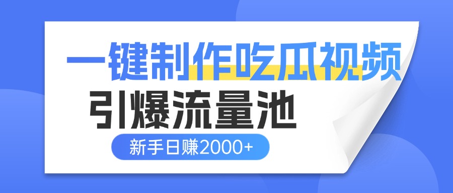一键制作爆款吃瓜视频，全平台分发引爆流量池，新手3步上手日赚2000+【流量变现指南)-云峥科技网