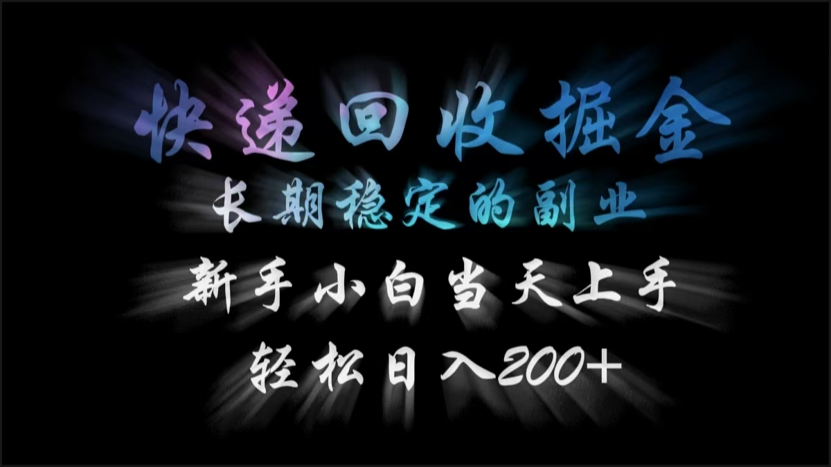 快递回收掘金，长期稳定的副业，轻松日入200+，新手小白当天上手-云峥科技网