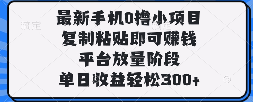 最新手机0撸小项目，复制粘贴即可赚钱，单日收益轻松300+-云峥科技网