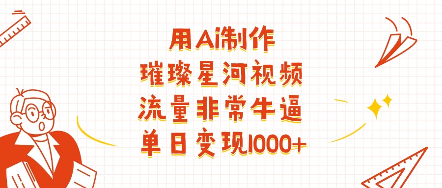 用Ai制作璀璨星河视频，流量非常牛逼，单日变现1000+-云峥科技网