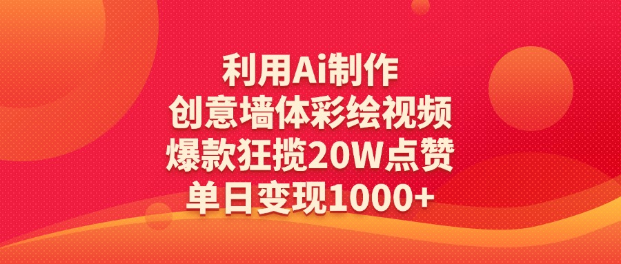 利用Ai制作创意墙体彩绘视频，爆款狂揽20W点赞，单日变现1000+-云峥科技网