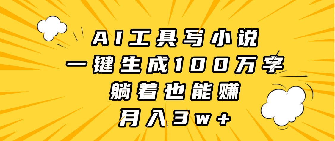 AI工具写小说，一键生成100万字，躺着也能赚，月入3w+-云峥科技网