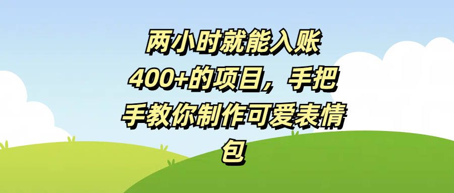 两小时就能入账400+的项目，手把手教你制作可爱表情包-云峥科技网