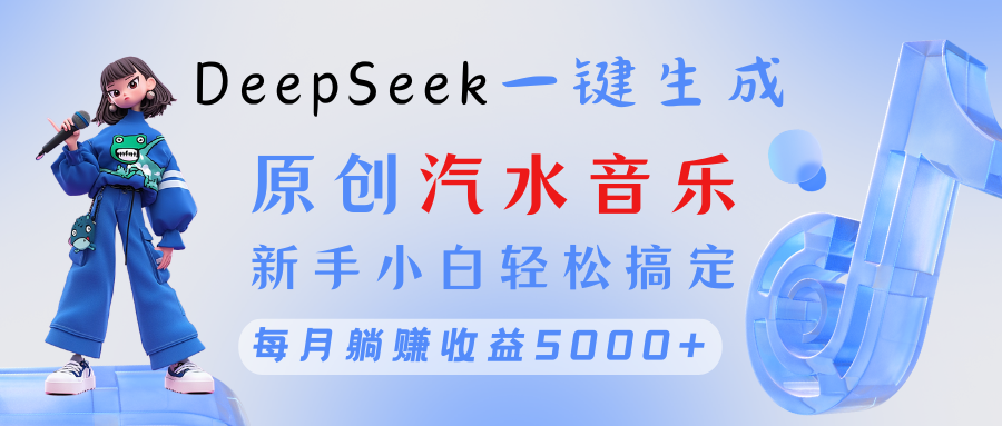 原创汽水音乐DeepSeek一键生成 新手小白轻松搞定 每月躺赚5000+-云峥科技网