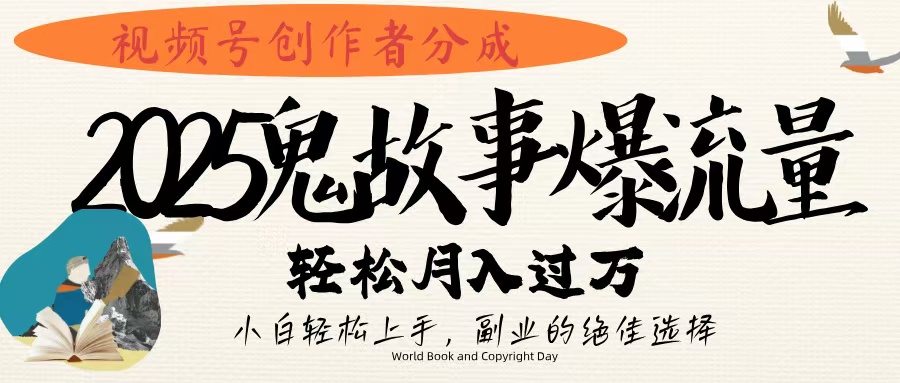 视频号创作者分成，2025年鬼故事爆流量，小白轻松上手，副业的绝佳选择，轻松月入过万-云峥科技网