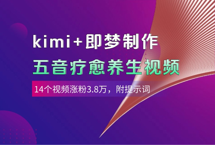 kimi+即梦制作AI五音疗愈养生视频，14个视频涨粉3.8万，多种变现方式，附提示词-云峥科技网