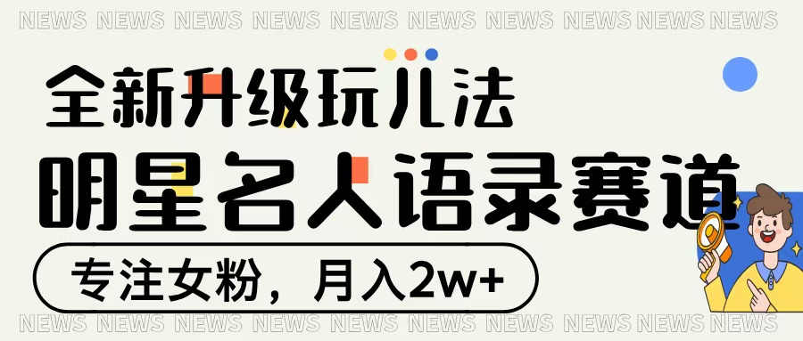 明星名人语录赛道全新升级玩法，专注女粉，月入2W＋-云峥科技网